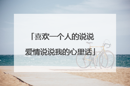 喜欢一个人的说说 爱情说说我的心里话