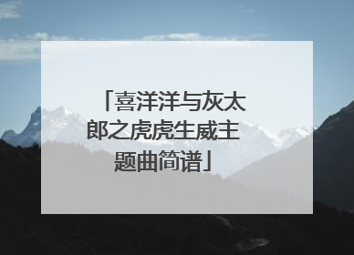 喜洋洋与灰太郎之虎虎生威主题曲简谱