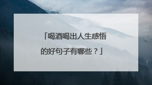 喝酒喝出人生感悟的好句子有哪些？