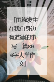 围绕发生在我们身边有道德的事写一篇800字大学作文