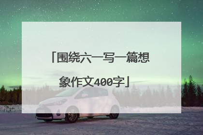 围绕六一写一篇想象作文400字