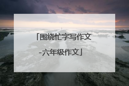 围绕忙字写作文-六年级作文