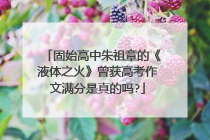 固始高中朱祖章的《液体之火》曾获高考作文满分是真的吗?