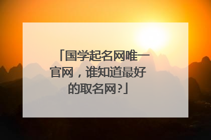 国学起名网唯一官网，谁知道最好的取名网?