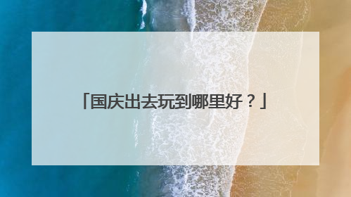 国庆出去玩到哪里好？