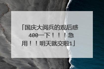 国庆大阅兵的观后感   400一下！！！急用！！明天就交啦1