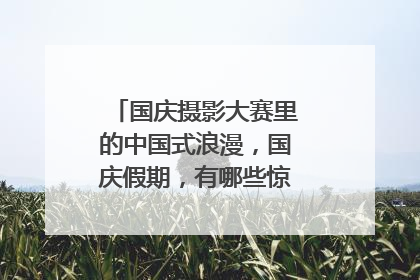 国庆摄影大赛里的中国式浪漫,国庆假期,有哪些惊艳了你的照片?