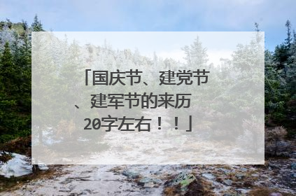 国庆节、建党节、建军节的来历 20字左右!!