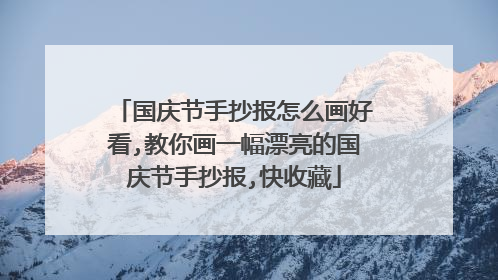 国庆节手抄报怎么画好看,教你画一幅漂亮的国庆节手抄报,快收藏