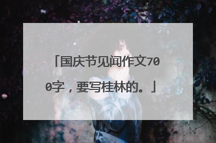 国庆节见闻作文700字,要写桂林的。