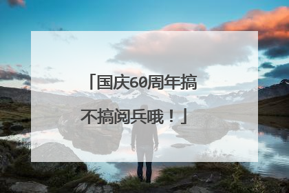 国庆60周年搞不搞阅兵哦!