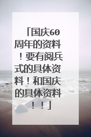 国庆60周年的资料!要有阅兵式的具体资料!和国庆的具体资料!!