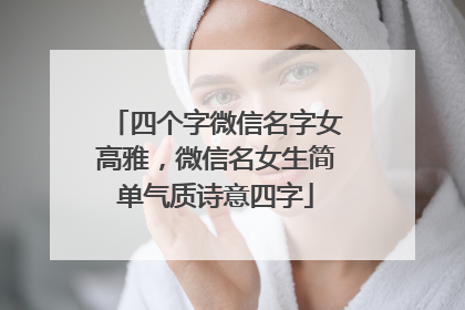 四个字微信名字女高雅，微信名女生简单气质诗意四字