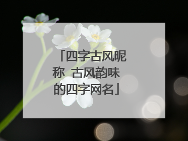 四字古风昵称 古风韵味的四字网名