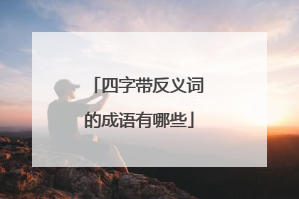 四字带反义词的成语有哪些
