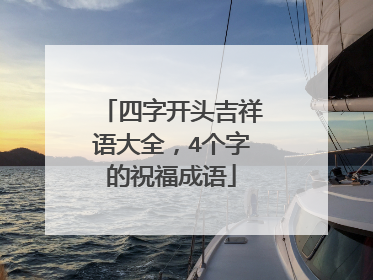 四字开头吉祥语大全，4个字的祝福成语