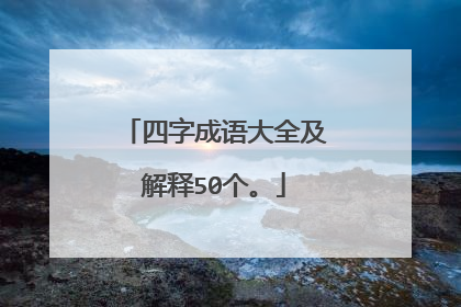 四字成语大全及解释50个。