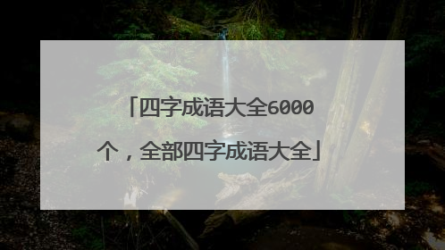 四字成语大全6000个,全部四字成语大全