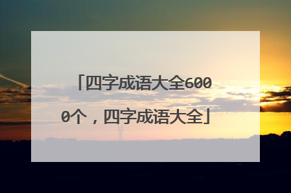 四字成语大全6000个,四字成语大全