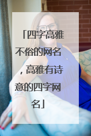 四字高雅不俗的网名,高雅有诗意的四字网名