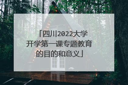 四川2022大学开学第一课专题教育的目的和意义