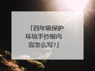 四年级保护环境手抄报内容怎么写?