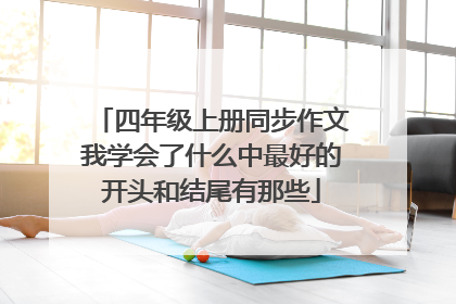 四年级上册同步作文我学会了什么中最好的开头和结尾有那些