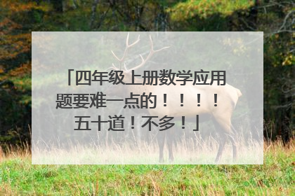 四年级上册数学应用题要难一点的!!!!五十道!不多!
