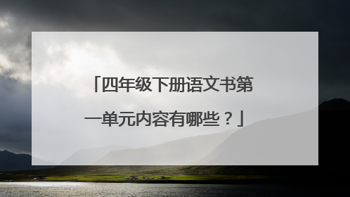 四年级下册语文书第一单元内容有哪些？