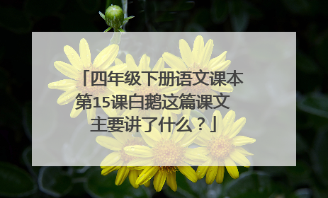 四年级下册语文课本第15课白鹅这篇课文主要讲了什么？
