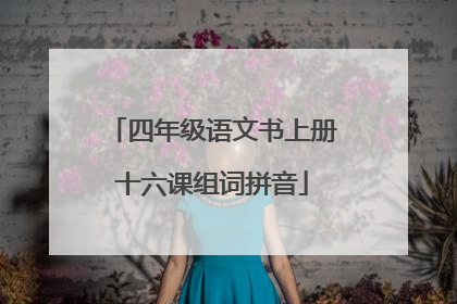 四年级语文书上册十六课组词拼音