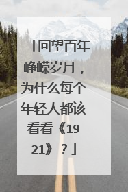 回望百年峥嵘岁月，为什么每个年轻人都该看看《1921》？