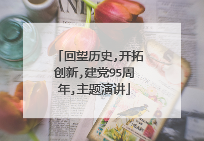 回望历史,开拓创新,建党95周年,主题演讲