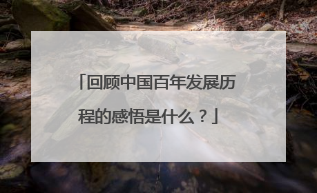 回顾中国百年发展历程的感悟是什么?