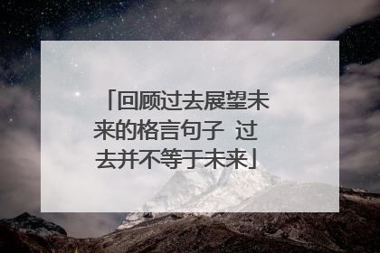 回顾过去展望未来的格言句子 过去并不等于未来