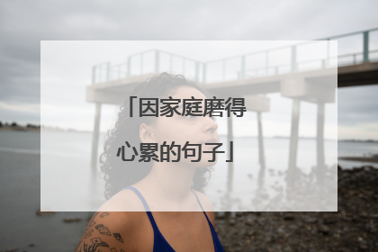 因家庭磨得心累的句子