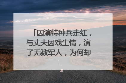 因演特种兵走红，与丈夫因戏生情，演了无数军人，为何却还是二线演员？