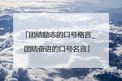 团结励志的口号格言_团结奋进的口号名言