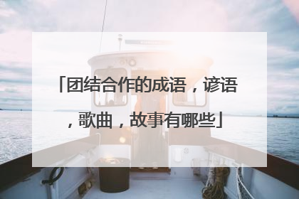 团结合作的成语，谚语，歌曲，故事有哪些