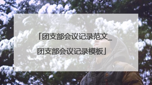 团支部会议记录范文_团支部会议记录模板