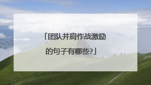 团队并肩作战激励的句子有哪些?