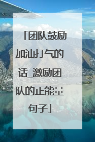 团队鼓励加油打气的话_激励团队的正能量句子