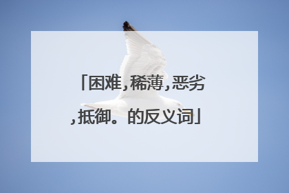 困难,稀薄,恶劣,抵御。的反义词