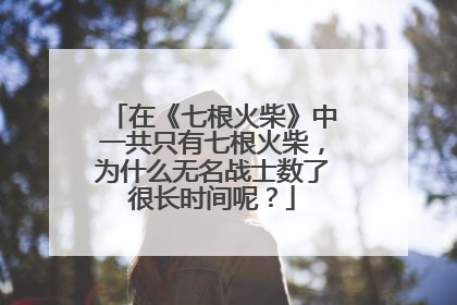 在《七根火柴》中一共只有七根火柴,为什么无名战士数了很长时间呢?