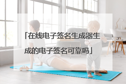 在线电子签名生成器生成的电子签名可靠吗