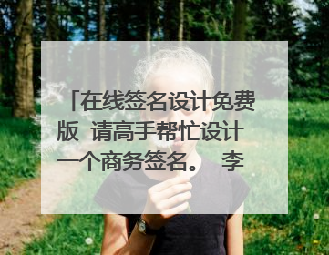 在线签名设计免费版 请高手帮忙设计一个商务签名。 李洪亮 发我QQ邮箱一下邮箱1163330155@qq.com