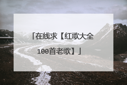 在线求【红歌大全100首老歌】