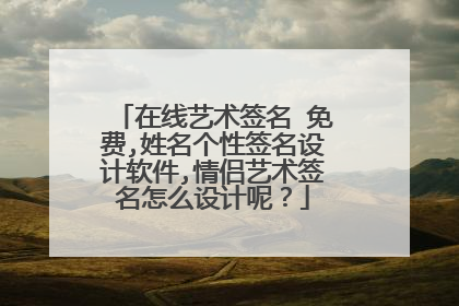 在线艺术签名 免费,姓名个性签名设计软件,情侣艺术签名怎么设计呢？