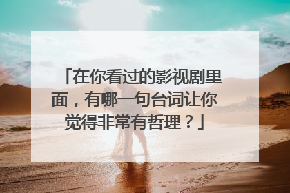 在你看过的影视剧里面，有哪一句台词让你觉得非常有哲理？