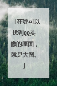 在哪可以找到QQ头像的原图，就是大图。